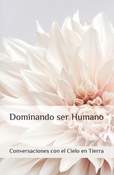 Dominando ser Humano (Conversations with Heaven on Earth)