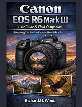 Paperback Canon EOS R6 Mark III - User Guide & Field Companion: Everything You Need to Know to Shoot Like a Pro Book