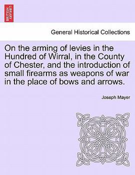 Paperback On the Arming of Levies in the Hundred of Wirral, in the County of Chester, and the Introduction of Small Firearms as Weapons of War in the Place of B Book