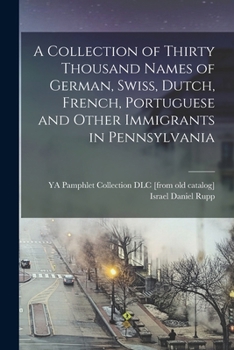 Paperback A Collection of Thirty Thousand Names of German, Swiss, Dutch, French, Portuguese and Other Immigrants in Pennsylvania Book