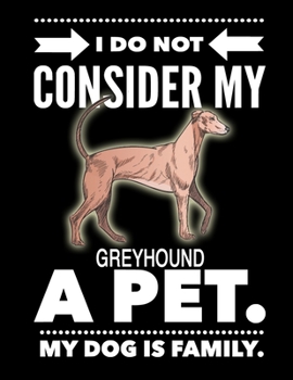 I Do Not Consider My Greyhound A Pet.: My Dog Is Family.