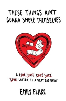 Hardcover These Things Ain't Gonna Smoke Themselves: A Love/Hate/Love/Hate/Love Letter to a Very Bad Habit Book