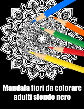 Mandala fiori da colorare adulti sfondo nero: libro 30 mandalas fiori grande semplici to complessi da colorare per adulti antistress