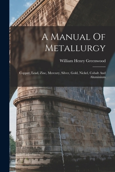 Paperback A Manual Of Metallurgy: Copper, Lead, Zinc, Mercury, Silver, Gold, Nickel, Cobalt And Aluminium Book