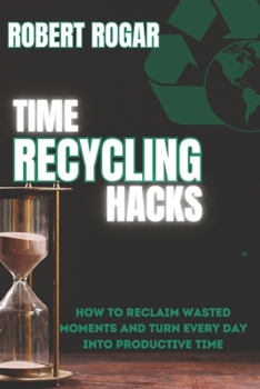 Paperback Time Recycling Hacks: How to Reclaim Wasted Moments and Turn Every Day into Productive Time Book