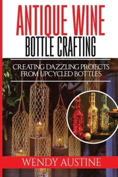 Paperback Antique Wine Bottle Crafting: Creating Dazzling Projects from Upcycled Bottles Book