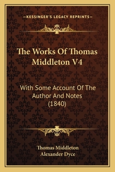 The Works Of Thomas Middleton V4: With Some Account Of The Author And Notes