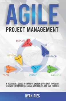 Paperback Agile Project Management: A Beginner's Guide to Improve System Efficiency through Learning Scrum Process, Kanban Methodology, and Lean Thinking Book