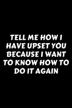 Paperback Tell Me How I Have Upset You Because I Want To Know How To Do It Again: Perfect Gag Gift For A God-Tier Sarcastic MoFo - Blank Lined Notebook Journal Book