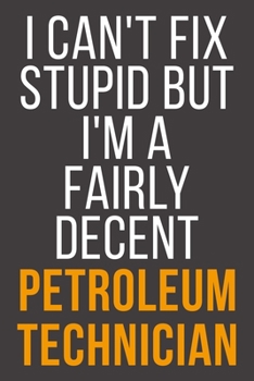 I Can't Fix Stupid But I'm A Fairly Decent Petroleum Technician: Funny Blank Lined Notebook For Coworker, Boss & Friend