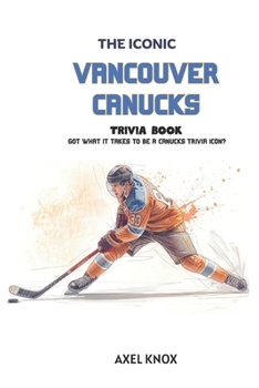 Vancouver Canucks: The Iconic Vancouver Canucks Trivia Book (The Iconic Sports Trivia Collection)