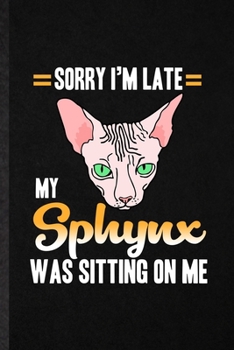 Sorry I'm Late My Sphynx Was Sitting on Me: Blank Funny Pet Kitten Cat Lined Notebook/ Journal For Sphynx Cat Owner, Inspirational Saying Unique Special Birthday Gift Idea Cute Ruled 6x9 110 Pages