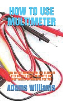 Paperback How to Use Multimeter: How to Use Multimeter: The Ultimate Step by Step Guide on How to Use Multimeter to Measure Voltage Book