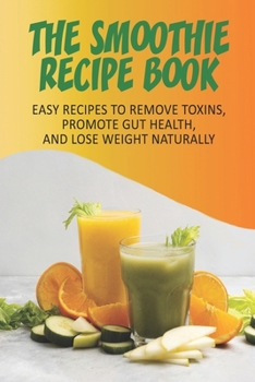 Paperback The Smoothie Recipe Book_ Easy Recipes To Remove Toxins, Promote Gut Health, And Lose Weight Naturally: Smoothie Recipe Book For Weight Loss Book