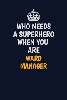 Who Needs A Superhero When You Are Ward Manager: Career journal, notebook and writing journal for encouraging men, women and kids. A framework for building your career.
