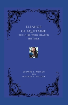 ELEANOR OF AQUITAINE: THE GIRL WHO SHAPED HISTORY