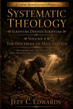 Systematic Theology Scripture Defines Scripture Volume 4: The Doctrine of Man and Sin Anthropology and Hamartiology: Man Made in God's Image and Falle