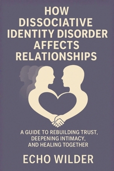 Paperback How Dissociative Identity Disorder Affects Relationships: A Guide to Rebuilding Trust, Deepening Intimacy, and Healing Together Book