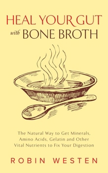 Paperback Heal Your Gut with Bone Broth: The Natural Way to Get Minerals, Amino Acids, Gelatin and Other Vital Nutrients to Fix Your Digestion Book
