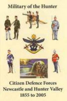 Military of the Hunter: Citizen Defence Forces of Newcastle and the Hunter Valley: A History 1855 to 2005