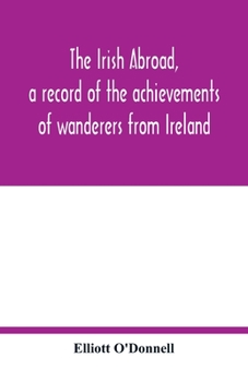 Paperback The Irish abroad, a record of the achievements of wanderers from Ireland Book