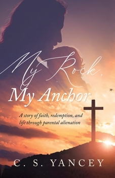 My Rock, My Anchor: A Story of Faith, Redemption, and Life Through Parental Alienation: A Story of Faith, Redemption, and Life Through: A Story of ... Story of Faith, Redemption,: A Story of Faith