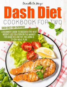 Paperback DASH DIET COOKBOOK FOR TWO: A beginner's book to discover the best weight loss solution on the market for diabetics and not, including a 21-day meal plan and 300 recipes. Book