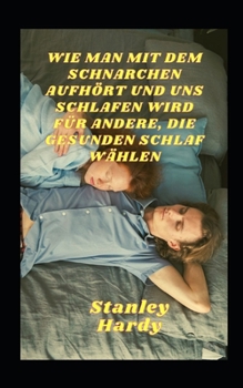 Wie Man Mit Dem Schnarchen Aufh?rt Und Uns Schlafen Wird F?r Andere, Die Gesunden Schlaf W?hlen