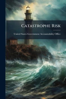 Catastrophe Risk: U.S. and European Approaches to Insure Natural Catastrophe and Terrorism Risks - Scholar's Choice Edition