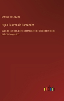 Hijos ilustres de Santander: Juan de la Cosa, piloto (compañero de Cristóbal Colon); estudio biográfico (Spanish Edition)