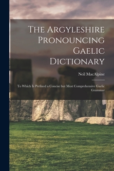 Paperback The Argyleshire Pronouncing Gaelic Dictionary: To Which is Prefixed a Concise but Most Comprehensive Gaelic Grammar Book