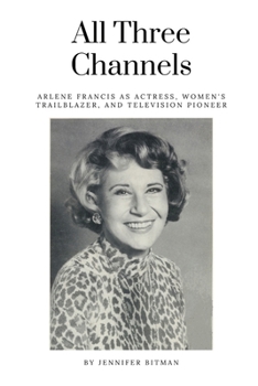 Paperback All Three Channels: Arlene Francis as Actress, Women's Trailblazer, and Television Pioneer Book