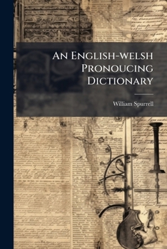 An English-Welsh Pronouncing Dictionary: With Preliminary Observations On the Elementary Sounds of the English Language, a Copious Vocabulary of the ... Geiriadur Cynaniaethol Seisoneg a Chymraeg