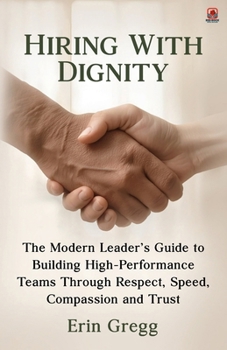 Paperback Hiring with Dignity: The Modern Leader's Guide to Building High Performance Teams Through Respect, Speed, Compassion and Trust Book