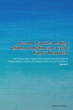 Journal & Tracker: Healing Childhood Multilocular Cystic Kidney Neoplasm: The 30 Day Raw Vegan Plant-Based Detoxification & Regeneration Journal & Tracker for Reversing Conditions. Journal 2