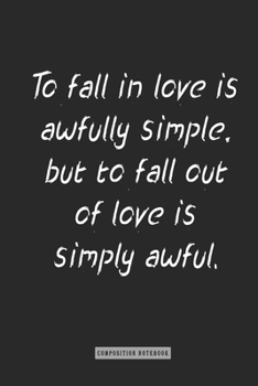 Composition Notebook: to Fall in Love Is Awfully Simple, but to Fall Out of Love Is Simply Awful : Notebook for You or As a Gift for Your Kids Boy or Girl to Use It in School or for You to Use at Home