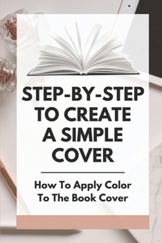 Paperback Step-By-Step To Create A Simple Cover: How To Apply Color To The Book Cover: Setting The Environment Book