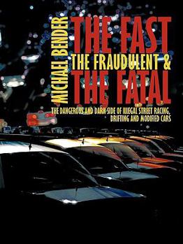 Paperback The Fast, The Fraudulent & The Fatal: The Dangerous and Dark side of Illegal Street Racing, Drifting and Modified Cars Book