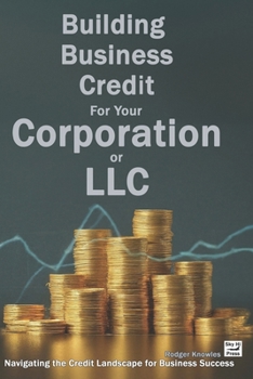 Building Business Credit For Your Corporation or LLC: Navigating the Credit Landscape for Business Success