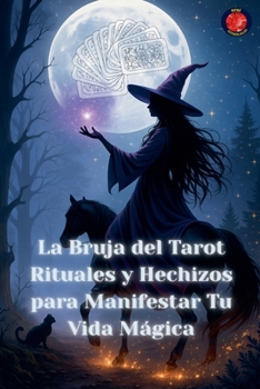 La Bruja del Tarot Rituales y Hechizos para Manifestar Tu Vida Mágica (Spanish Edition)