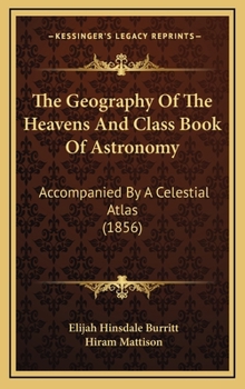 Hardcover The Geography Of The Heavens And Class Book Of Astronomy: Accompanied By A Celestial Atlas (1856) Book