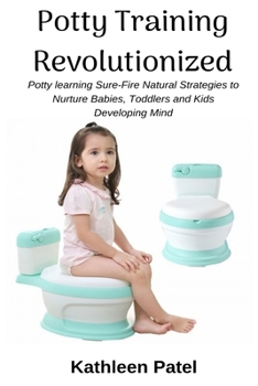 Paperback Potty Training Revolutionized: Potty Learning Sure-Fire Natural Strategies to Nurture Babies, Toddlers and Kids Developing Mind Book