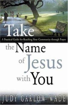 Take the Name of Jesus with You: A Practical Guide for Reaching Your Community Through Prayer