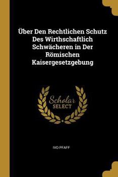 Paperback Über Den Rechtlichen Schutz Des Wirthschaftlich Schwächeren in Der Römischen Kaisergesetzgebung [German] Book