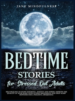 Bedtime Stories for Stressed Out Adults: Self-Healing to Fight Insomnia, Anxiety and Stress: Improve the Quality of Your Sleep with Guided Meditation and Deep Sleep Hypnosis for a Peaceful Awakening