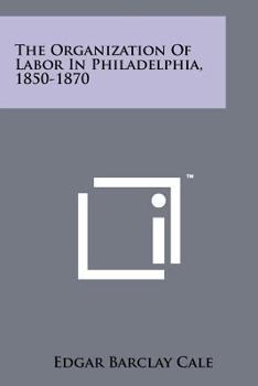 Paperback The Organization Of Labor In Philadelphia, 1850-1870 Book