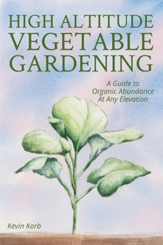 Paperback High Altitude Vegetable Gardening: A Guide to Organic Abundance at Any Elevation Book