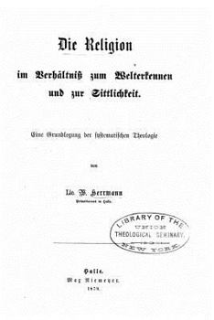 Paperback Die Religion im Verhältniss zum Welterkennen und zur Sittlichkeit eine Grundlegung der systematischen Theologie [German] Book