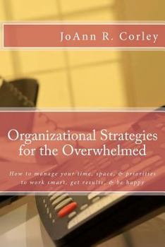 Paperback Organizational Strategies for the Overwhelmed: How to manage your time, space, & priorities to work smart, get results, & be happy Book