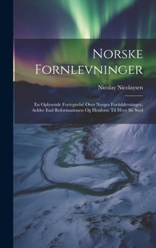 Norske Fornlevninger: En Oplysende Fortegnelsé Over Norges Fortidslevninger, Aeldre End Reformationen Og Henforte Til Hver Sit Sted (Danish Edition)